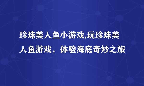 珍珠美人鱼小游戏,玩珍珠美人鱼游戏，体验海底奇妙之旅
