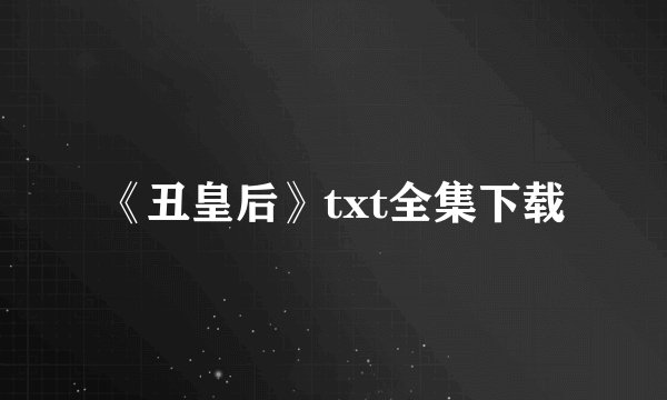 《丑皇后》txt全集下载
