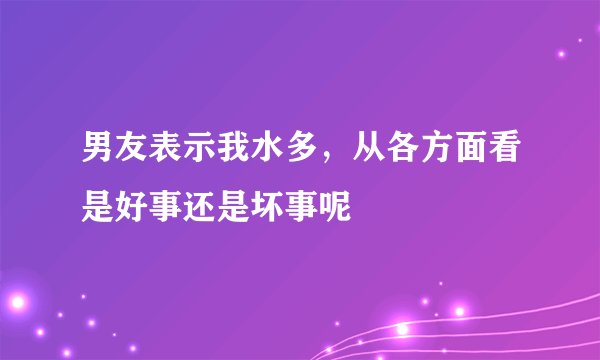 男友表示我水多，从各方面看是好事还是坏事呢