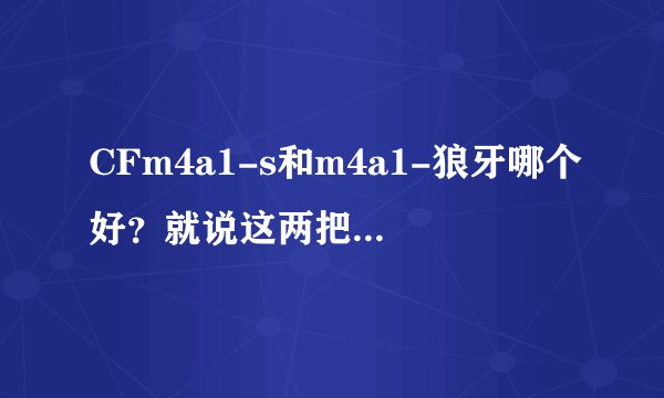 CFm4a1-s和m4a1-狼牙哪个好？就说这两把，别说其他的