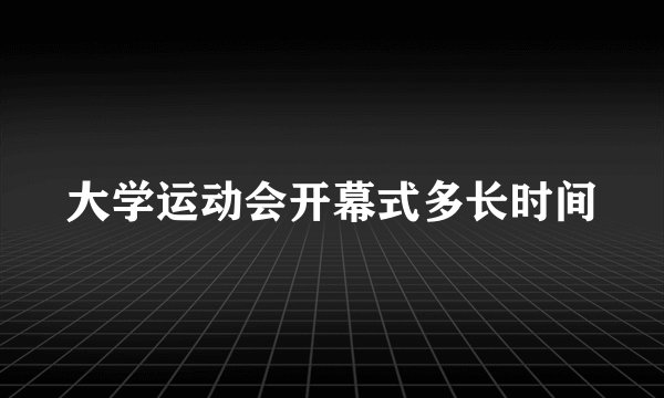 大学运动会开幕式多长时间