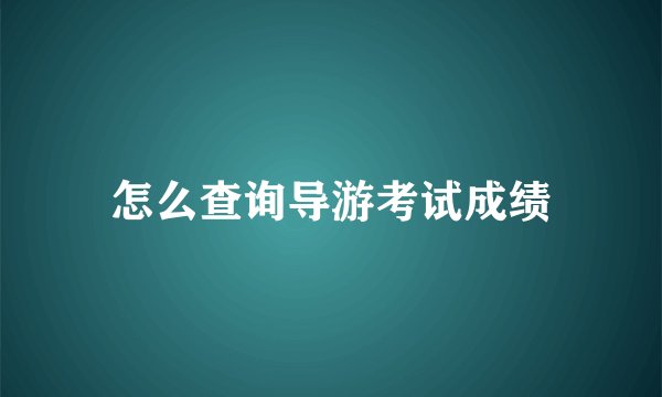 怎么查询导游考试成绩