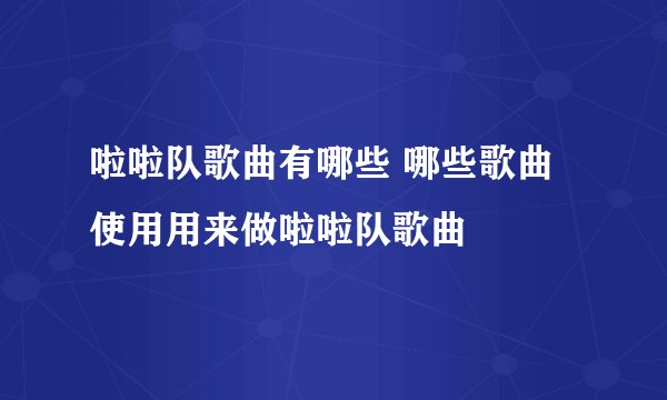 啦啦队歌曲有哪些 哪些歌曲使用用来做啦啦队歌曲