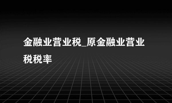 金融业营业税_原金融业营业税税率