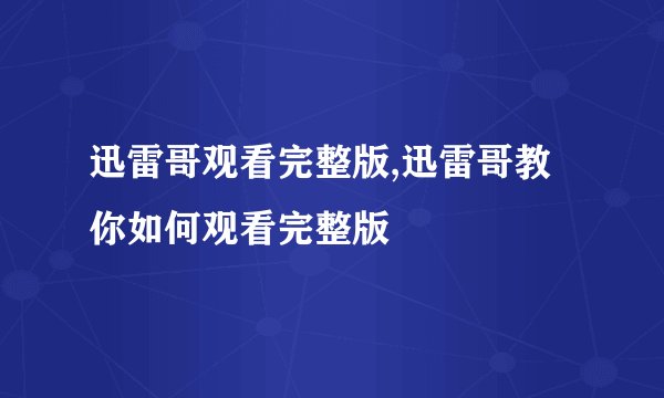 迅雷哥观看完整版,迅雷哥教你如何观看完整版
