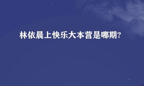 林依晨上快乐大本营是哪期?