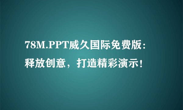 78M.PPT威久国际免费版:释放创意,打造精彩演示!