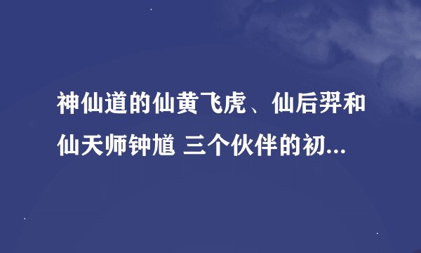 神仙道的仙黄飞虎、仙后羿和仙天师钟馗 三个伙伴的初始属性是多少啊？