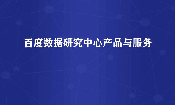 百度数据研究中心产品与服务