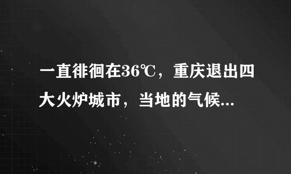 一直徘徊在36℃，重庆退出四大火炉城市，当地的气候环境是怎样的？