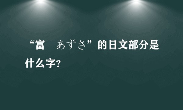 “富樫あずさ”的日文部分是什么字？