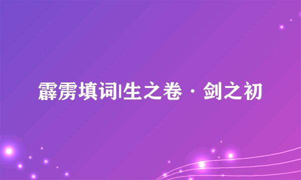 霹雳填词|生之卷·剑之初