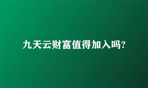 九天云财富值得加入吗?