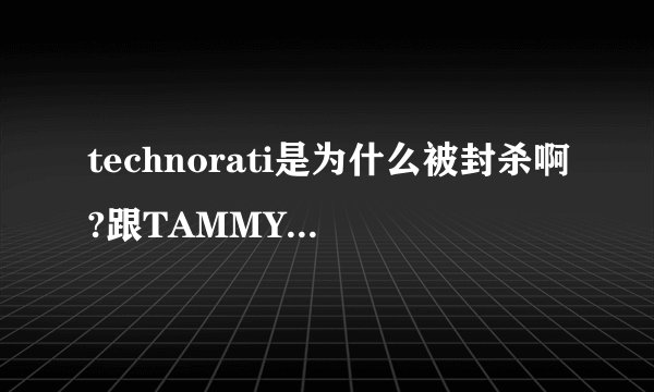 technorati是为什么被封杀啊?跟TAMMY有关系吗