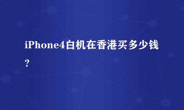 iPhone4白机在香港买多少钱?