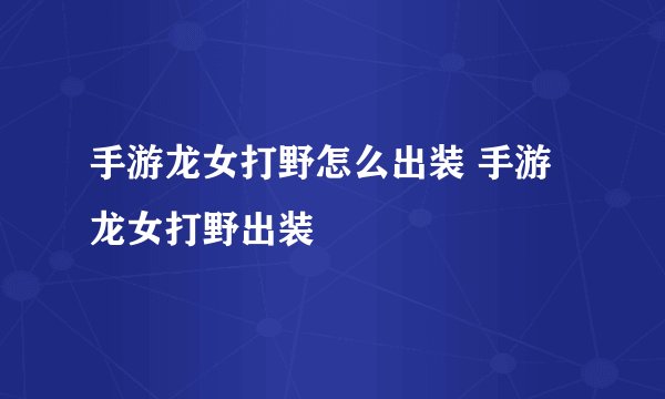 手游龙女打野怎么出装 手游龙女打野出装
