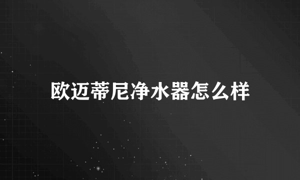 欧迈蒂尼净水器怎么样