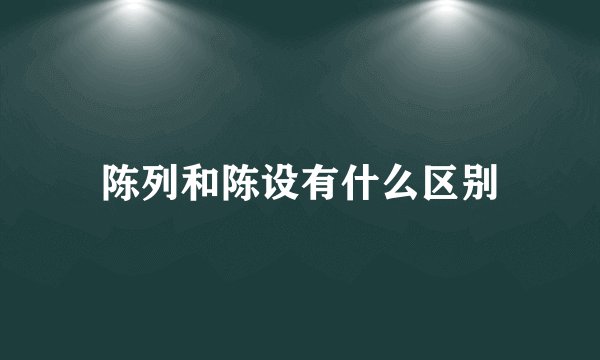 陈列和陈设有什么区别