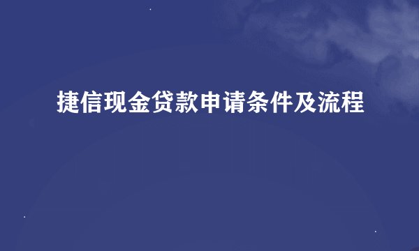 捷信现金贷款申请条件及流程
