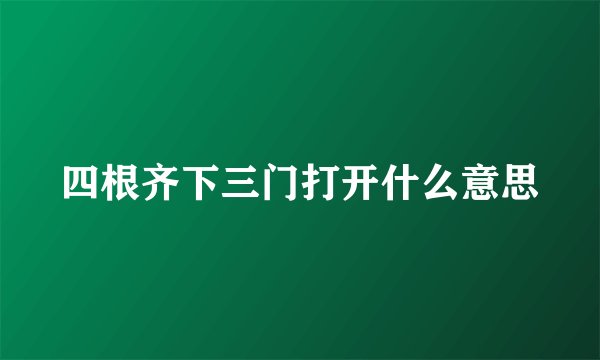 四根齐下三门打开什么意思