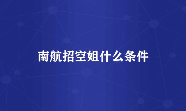 南航招空姐什么条件
