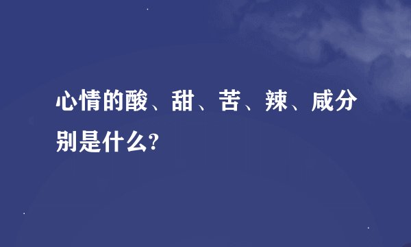 心情的酸、甜、苦、辣、咸分别是什么?