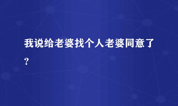 我说给老婆找个人老婆同意了？