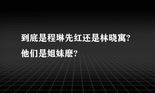 到底是程琳先红还是林晓寓?他们是姐妹麽?