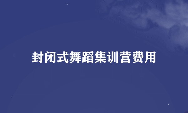 封闭式舞蹈集训营费用