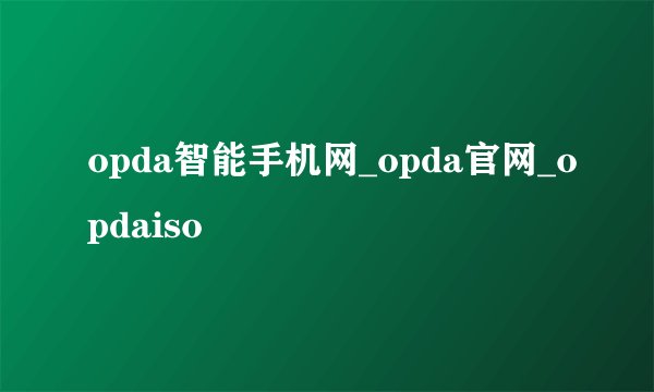 opda智能手机网_opda官网_opdaiso