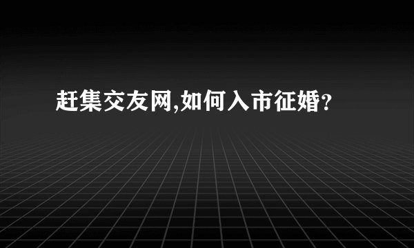 赶集交友网,如何入市征婚？