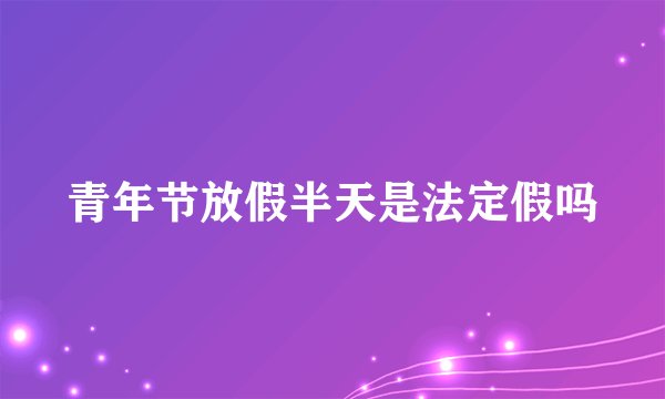 青年节放假半天是法定假吗