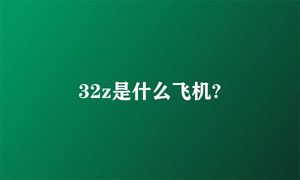 32z是什么飞机?