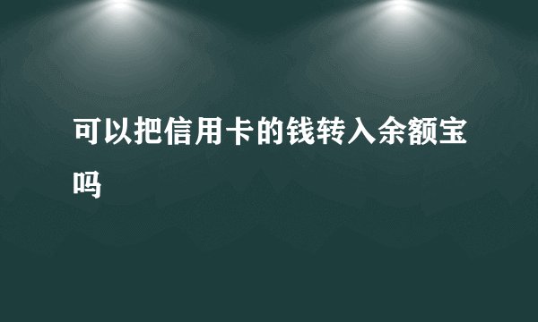 可以把信用卡的钱转入余额宝吗