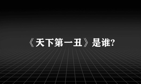 《天下第一丑》是谁?