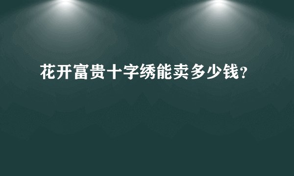 花开富贵十字绣能卖多少钱？