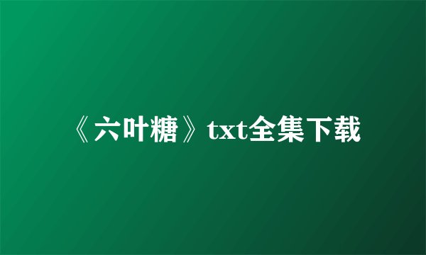 《六叶糖》txt全集下载