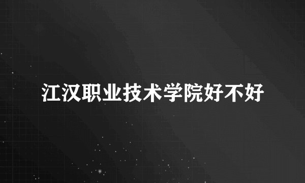 江汉职业技术学院好不好