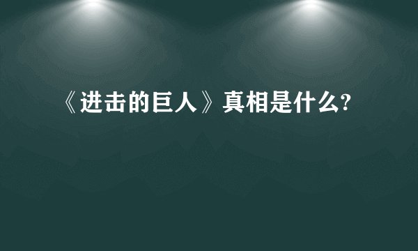 《进击的巨人》真相是什么?