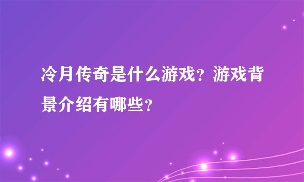冷月传奇是什么游戏？游戏背景介绍有哪些？