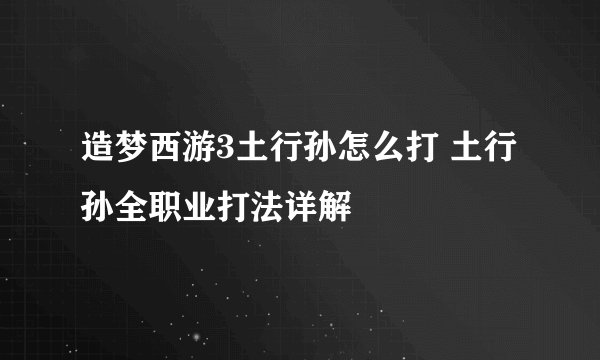 造梦西游3土行孙怎么打 土行孙全职业打法详解