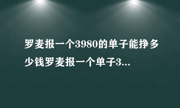 罗麦报一个3980的单子能挣多少钱罗麦报一个单子3980的本人报了一个3980的然后介绍一人报报