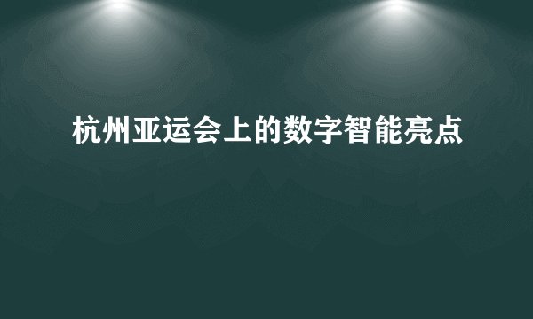 杭州亚运会上的数字智能亮点