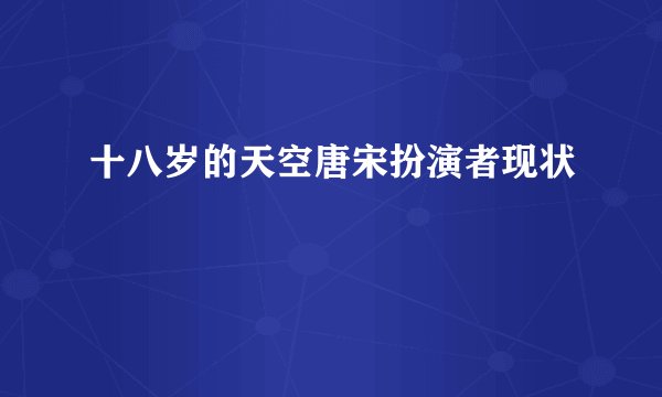 十八岁的天空唐宋扮演者现状