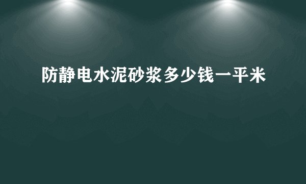 防静电水泥砂浆多少钱一平米