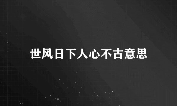 世风日下人心不古意思