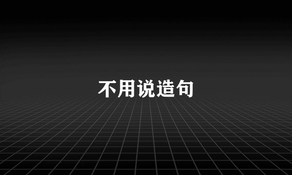 不用说造句
