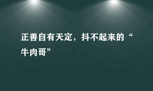 正善自有天定，抖不起来的“牛肉哥”