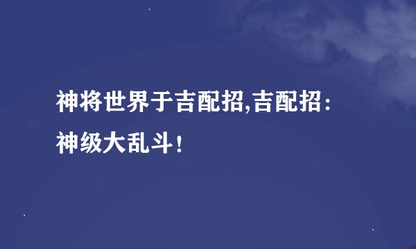 神将世界于吉配招,吉配招：神级大乱斗！