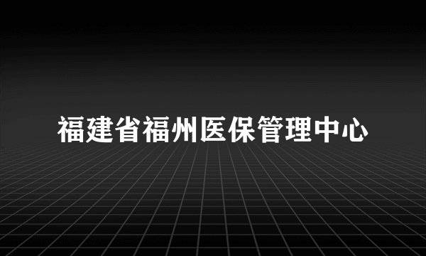 福建省福州医保管理中心